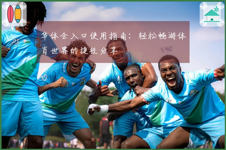 华体会入口使用指南：轻松畅游体育世界的捷径分享