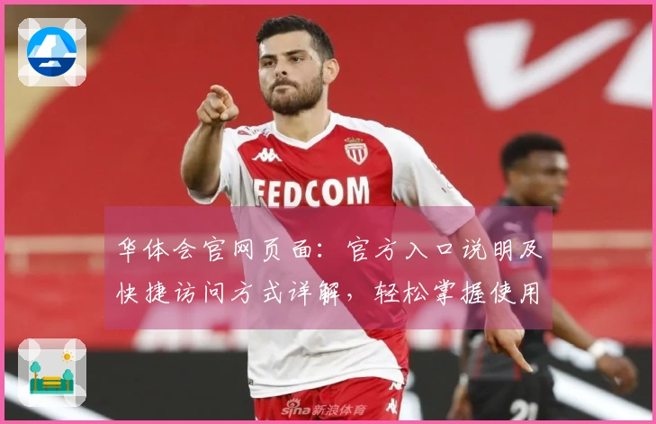 华体会官网页面：官方入口说明及快捷访问方式详解，轻松掌握使用技巧