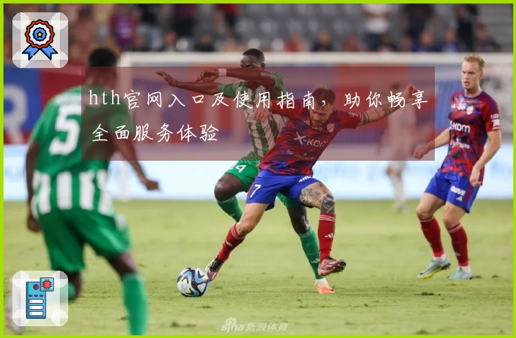 hth官网入口及使用指南，助你畅享全面服务体验