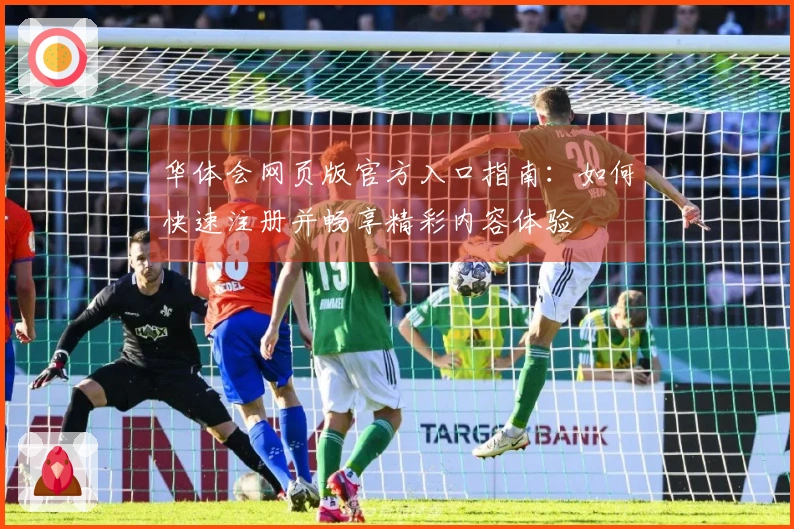 华体会网页版官方入口指南:如何快速注册并畅享精彩内容体验