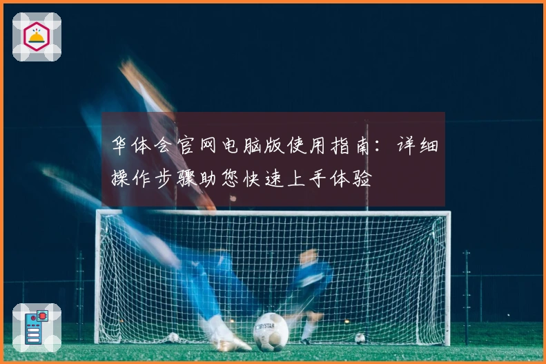 华体会官网电脑版使用指南：详细操作步骤助您快速上手体验