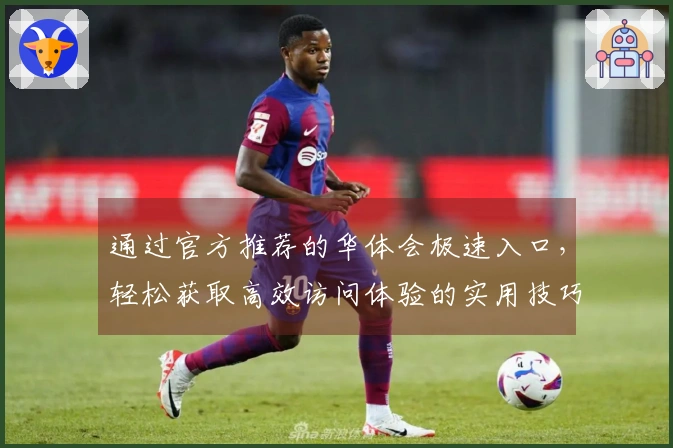 通过官方推荐的华体会极速入口，轻松获取高效访问体验的实用技巧分享
