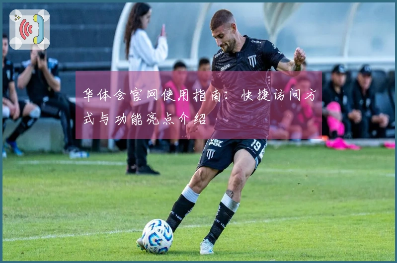 华体会官网使用指南：快捷访问方式与功能亮点介绍