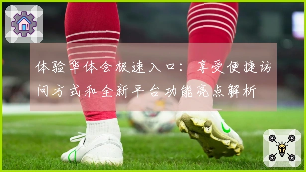 体验华体会极速入口：享受便捷访问方式和全新平台功能亮点解析