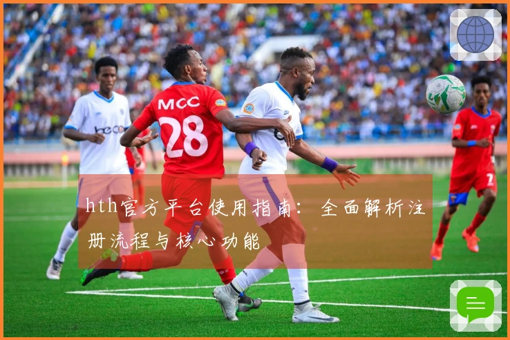 hth官方平台使用指南：全面解析注册流程与核心功能
