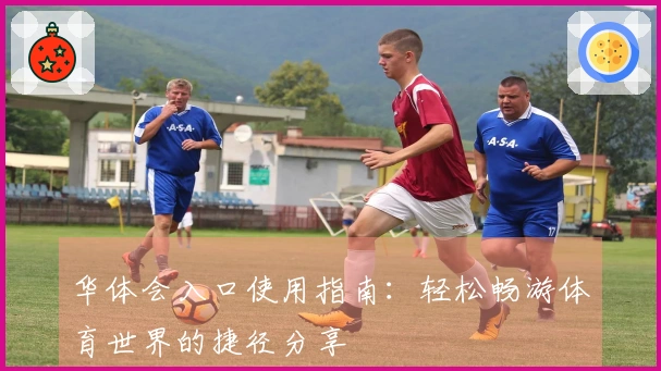 华体会入口使用指南:轻松畅游体育世界的捷径分享