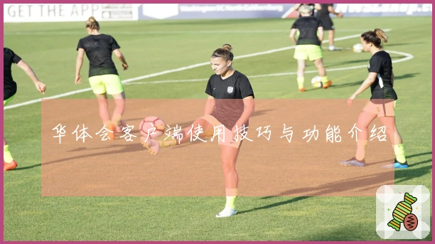华体会客户端使用技巧与功能介绍