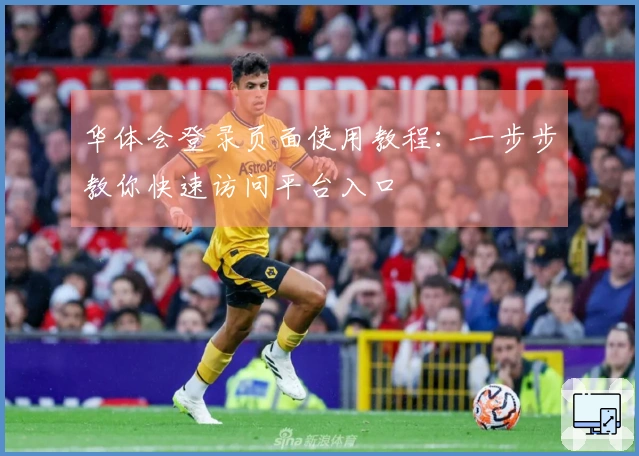 华体会登录页面使用教程：一步步教你快速访问平台入口