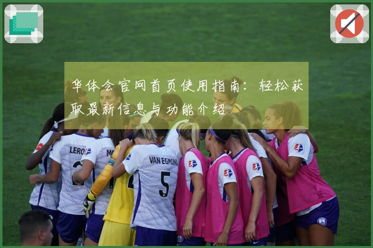 华体会官网首页使用指南：轻松获取最新信息与功能介绍