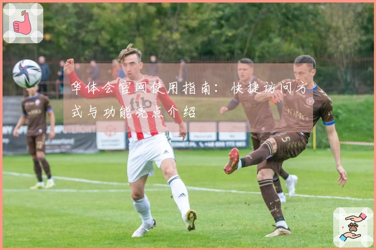 华体会官网使用指南：快捷访问方式与功能亮点介绍