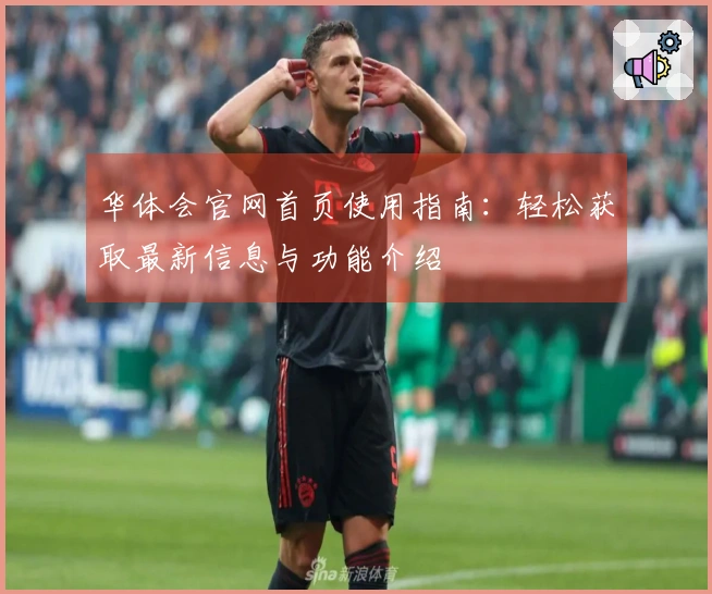 华体会官网首页使用指南:轻松获取最新信息与功能介绍