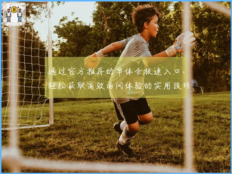 通过官方推荐的华体会极速入口，轻松获取高效访问体验的实用技巧分享