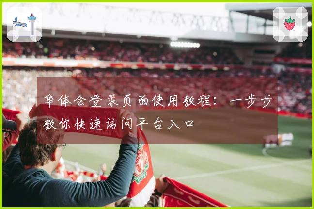 华体会登录页面使用教程:一步步教你快速访问平台入口