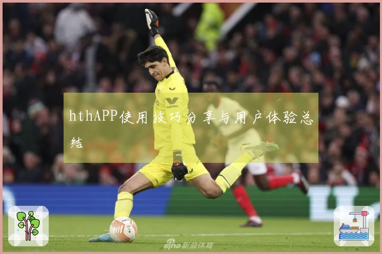 hthAPP使用技巧分享与用户体验总结
